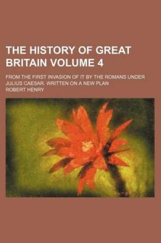 Cover of The History of Great Britain Volume 4; From the First Invasion of It by the Romans Under Julius Caesar. Written on a New Plan