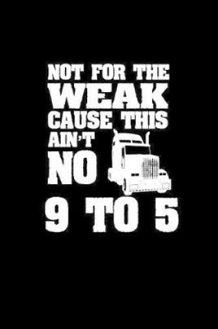 Cover of Not for the weak cause this ain't no 9 to 5