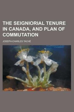 Cover of The Seigniorial Tenure in Canada, and Plan of Commutation