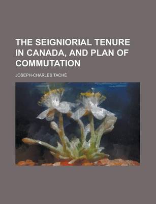 Book cover for The Seigniorial Tenure in Canada, and Plan of Commutation