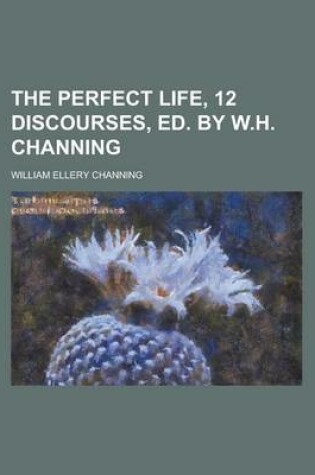 Cover of The Perfect Life, 12 Discourses, Ed. by W.H. Channing