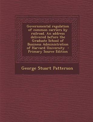 Book cover for Governmental Regulation of Common Carriers by Railroad. an Address Delivered Before the Graduate School of Business Administration of Harvard Universi