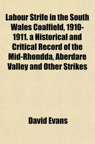 Cover of Labour Strife in the South Wales Coalfield, 1910-1911. a Historical and Critical Record of the Mid-Rhondda, Aberdare Valley and Other Strikes