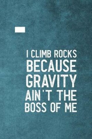 Cover of I Climb Because Gravity Isn't The Boss Of Me