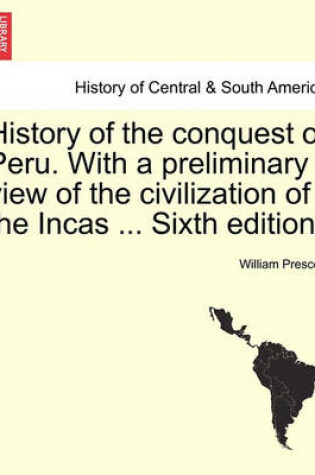 Cover of History of the Conquest of Peru. with a Preliminary View of the Civilization of the Incas ... Seventh Edition Revised. in One Volume