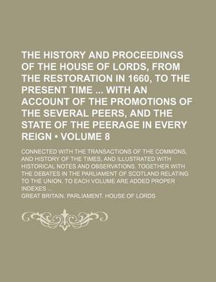 Book cover for The History and Proceedings of the House of Lords, from the Restoration in 1660, to the Present Time with an Account of the Promotions of the Several Peers, and the State of the Peerage in Every Reign (Volume 8); Connected with the Transactions of the Com