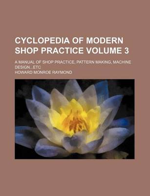 Book cover for Cyclopedia of Modern Shop Practice Volume 3; A Manual of Shop Practice, Pattern Making, Machine Design...Etc