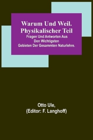 Cover of Warum und Weil. Physikalischer Teil; Fragen und Antworten aus den wichtigsten Gebieten der gesammten Naturlehre.