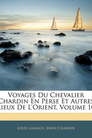 Cover of Voyages Du Chevalier Chardin En Perse Et Autres Lieux de L'Orient, Volume 10