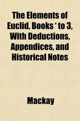 Book cover for The Elements of Euclid, Books ' to 3, with Deductions, Appendices, and Historical Notes