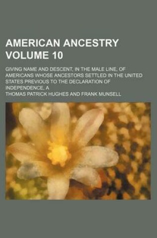 Cover of American Ancestry; Giving Name and Descent, in the Male Line, of Americans Whose Ancestors Settled in the United States Previous to the Declaration of Independence, a Volume 10