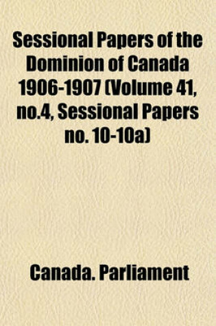 Cover of Sessional Papers of the Dominion of Canada 1906-1907 (Volume 41, No.4, Sessional Papers No. 10-10a)