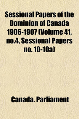 Book cover for Sessional Papers of the Dominion of Canada 1906-1907 (Volume 41, No.4, Sessional Papers No. 10-10a)