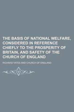 Cover of The Basis of National Welfare, Considered in Reference Chiefly to the Prosperity of Britain, and Safety of the Church of England