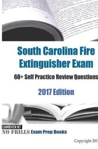 Cover of South Carolina Fire Extinguisher Exam 60+ Self Practice Review Questions 2017 Edition