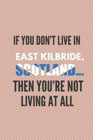 Cover of If You Don't Live in East Kilbride, Scotland ... Then You're Not Living at All
