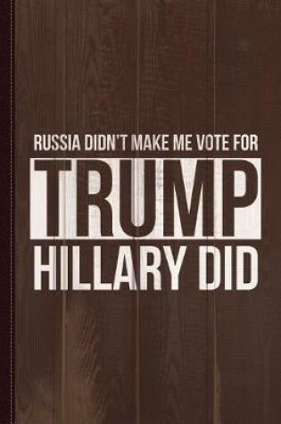 Cover of Russia Didn't Make Me Vote for Trump Hillary Did Journal Notebook