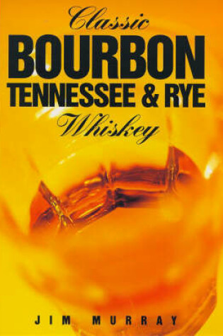 Cover of Classic Bourbon, Tennessee and Rye Whiskey