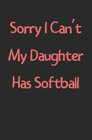 Cover of Sorry I Can't My Daughter Has Softball