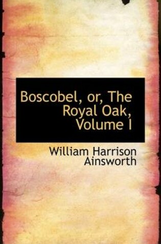 Cover of Boscobel, Or, the Royal Oak, Volume I