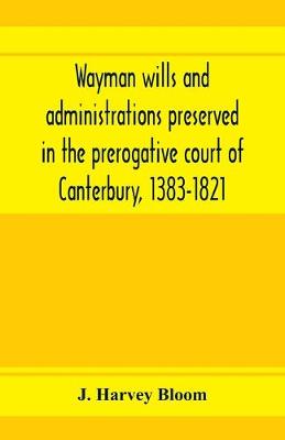 Book cover for Wayman wills and administrations preserved in the prerogative court of Canterbury, 1383-1821