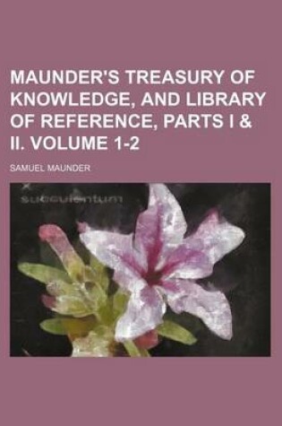 Cover of Maunder's Treasury of Knowledge, and Library of Reference, Parts I & II. Volume 1-2