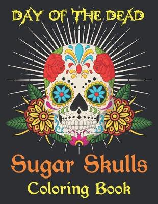 Book cover for Day Of The Dead Sugar Skulls Coloring Book