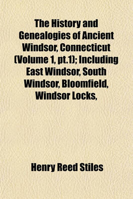 Book cover for The History and Genealogies of Ancient Windsor, Connecticut (Volume 1, PT.1); Including East Windsor, South Windsor, Bloomfield, Windsor Locks,