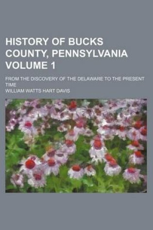 Cover of History of Bucks County, Pennsylvania Volume 1; From the Discovery of the Delaware to the Present Time