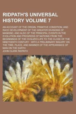 Cover of Ridpath's Universal History; An Account of the Origin, Primitive Condition, and Race Development of the Greater Divisions of Mankind, and Also of the Principal Events in the Evolution and Progress of Nations from the Beginnings Volume 7