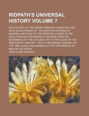 Book cover for Ridpath's Universal History; An Account of the Origin, Primitive Condition, and Race Development of the Greater Divisions of Mankind, and Also of the Principal Events in the Evolution and Progress of Nations from the Beginnings Volume 7