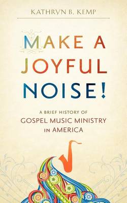 Cover of Make a Joyful Noise! A Brief History of Gospel Music Ministry in America