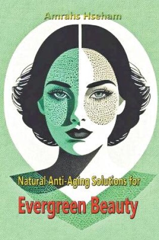 Cover of Natural Anti-Aging Solutions for Evergreen Beauty