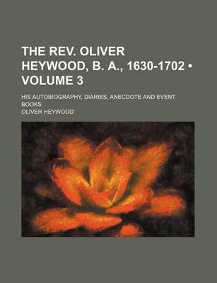 Book cover for The REV. Oliver Heywood, B. A., 1630-1702 (Volume 3); His Autobiography, Diaries, Anecdote and Event Books