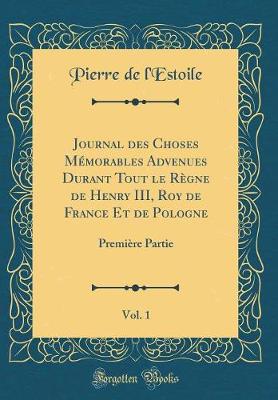 Book cover for Journal Des Choses Memorables Advenues Durant Tout Le Regne de Henry III, Roy de France Et de Pologne, Vol. 1