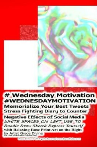 Cover of # Wednesday Motivation #WEDNESDAYMOTIVATION Memorialize Your Best Tweets Stress Fighting Diary to Counter Negative Effects of Social Media WHITE SPACES ON LEFT USE TO Doodle Draw Sketch Express Yourself with Relaxing Rose Print Art