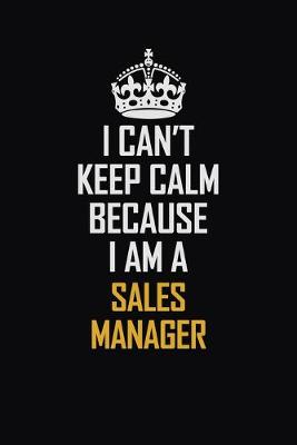 Book cover for I Can't Keep Calm Because I Am A Sales Manager