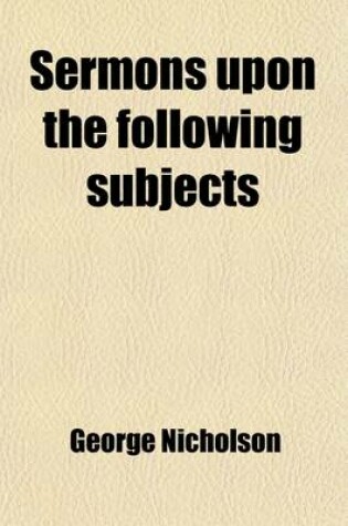 Cover of Sermons Upon the Following Subjects; Viz. the Unrivalled Excellency of the Sacred Scriptures, the Divine Influences of the Holy Spirit [&C. 8pt.].