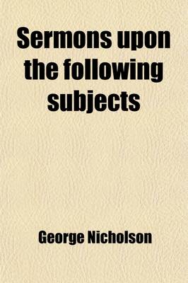 Book cover for Sermons Upon the Following Subjects; Viz. the Unrivalled Excellency of the Sacred Scriptures, the Divine Influences of the Holy Spirit [&C. 8pt.].