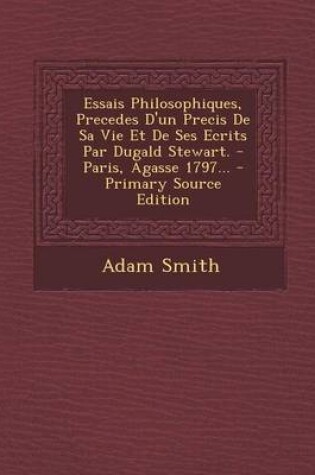 Cover of Essais Philosophiques, Precedes D'un Precis De Sa Vie Et De Ses Ecrits Par Dugald Stewart. - Paris, Agasse 1797... - Primary Source Edition