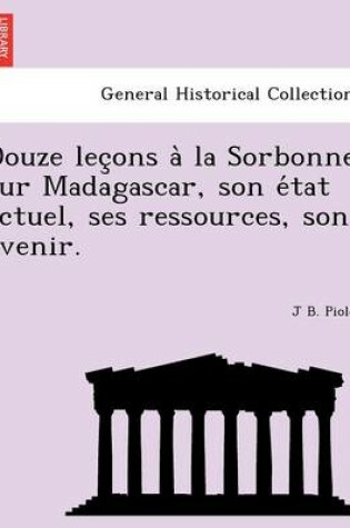 Cover of Douze Lec Ons a la Sorbonne Sur Madagascar, Son E Tat Actuel, Ses Ressources, Son Avenir.