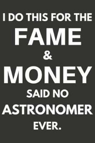 Cover of I Do This For The Fame & Money Said No Astronomer Ever