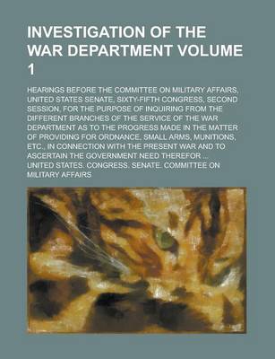 Book cover for Investigation of the War Department; Hearings Before the Committee on Military Affairs, United States Senate, Sixty-Fifth Congress, Second Session, for the Purpose of Inquiring from the Different Branches of the Service of the Volume 1