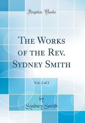 Book cover for The Works of the Rev. Sydney Smith, Vol. 2 of 3 (Classic Reprint)