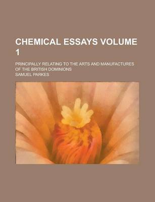 Book cover for Chemical Essays; Principally Relating to the Arts and Manufactures of the British Dominions Volume 1