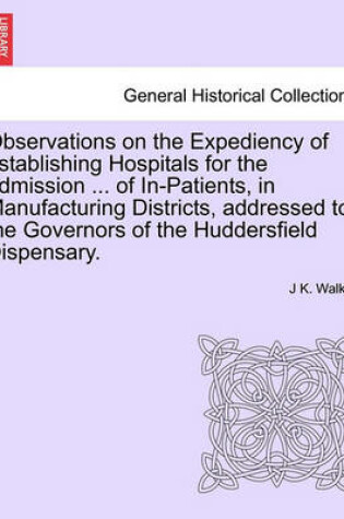 Cover of Observations on the Expediency of Establishing Hospitals for the Admission ... of In-Patients, in Manufacturing Districts, Addressed to the Governors of the Huddersfield Dispensary.