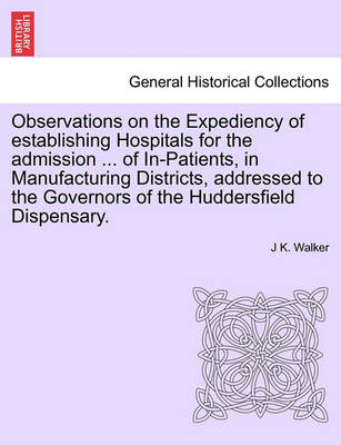 Book cover for Observations on the Expediency of Establishing Hospitals for the Admission ... of In-Patients, in Manufacturing Districts, Addressed to the Governors of the Huddersfield Dispensary.