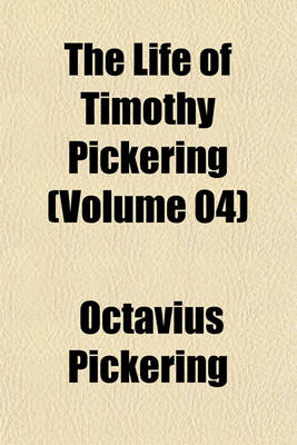 Book cover for The Life of Timothy Pickering (Volume 04)