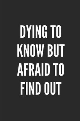 Cover of Dying to Know But Afraid to Find Out