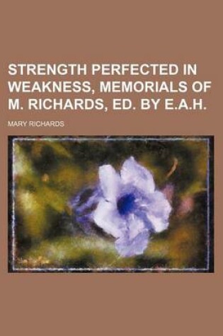 Cover of Strength Perfected in Weakness, Memorials of M. Richards, Ed. by E.A.H